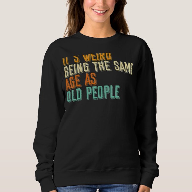 Sarcastic It Is Weird Being The Same Age As Old Pe Sweatshirt (Front)