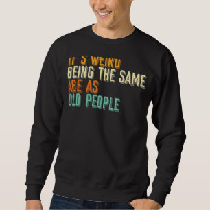 Sarcastic It Is Weird Being The Same Age As Old Pe Sweatshirt