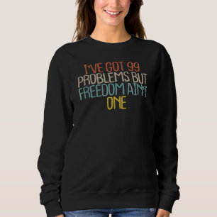 Sarcastic I've Got 99 Problems But Freedom Ain't Sweatshirt