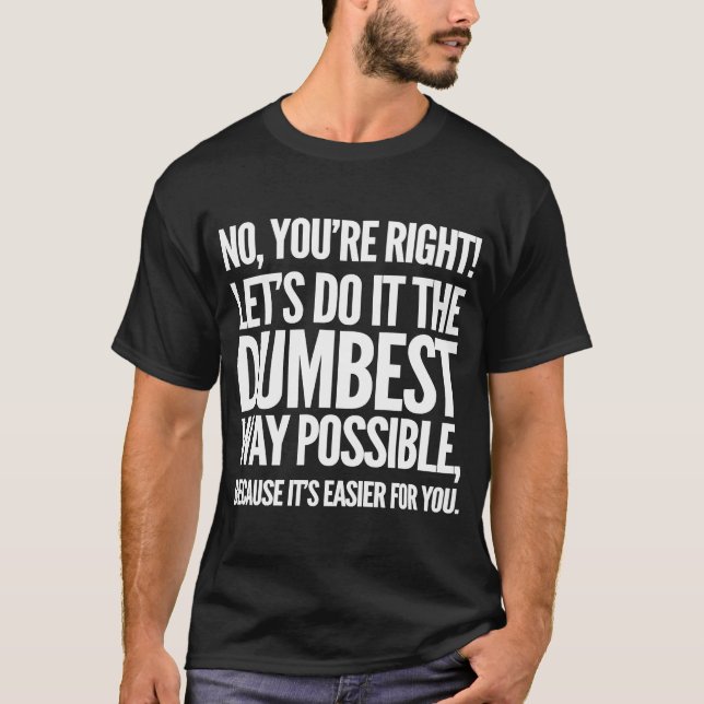 Sarcastic  Let's Do It The Dumbest Way Possible T-Shirt (Front)
