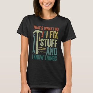 Sarcastic Mechanic  I Fix Stuff And I Know Things T-Shirt