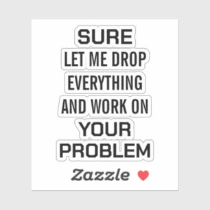 Sarcastic Office Humor Sure Let Me Drop Everything