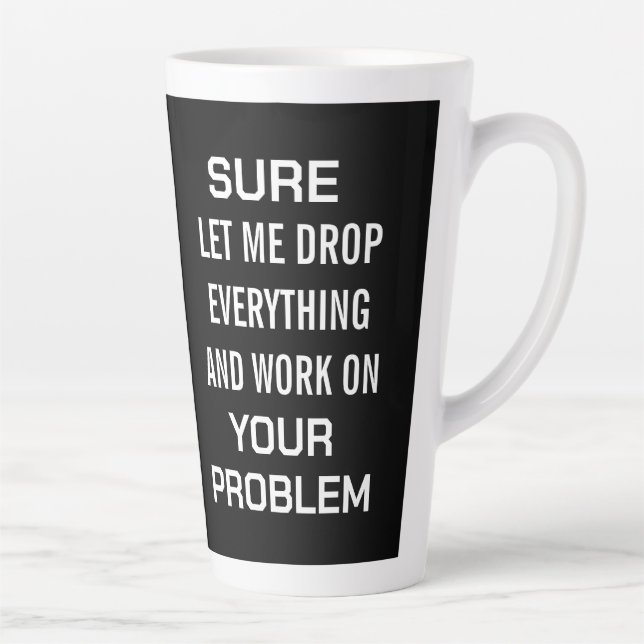 Sarcastic Office Humour Sure Let Me Drop Everythin Latte Mug (Right)