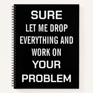 Sarcastic Office Humour Sure Let Me Drop Everythin Notebook