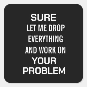 Sarcastic Office Humour Sure Let Me Drop Everythin Square Sticker