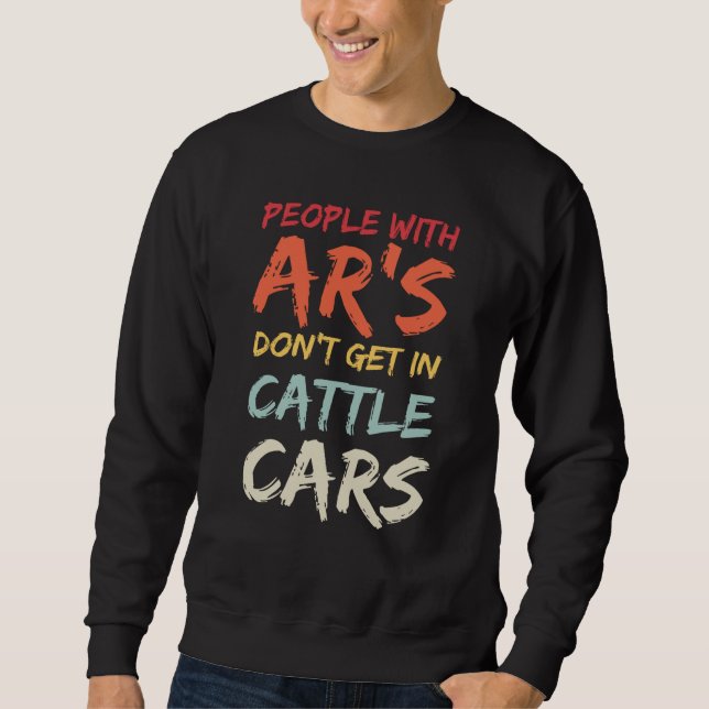 Sarcastic People With AR's Don't Get In Cattle Car Sweatshirt (Front)