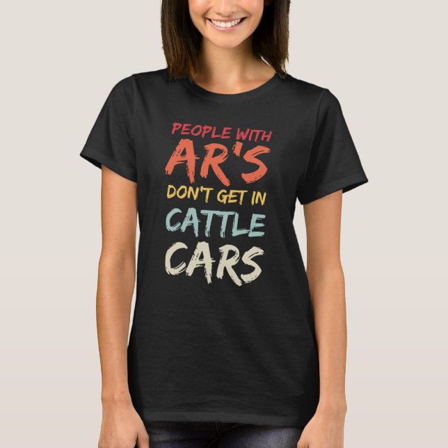 Sarcastic People With AR's Don't Get In Cattle Car T-Shirt (Front)