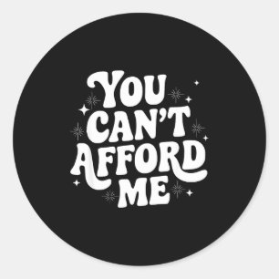 Sarcastic Quote Saying Gift You Can't Afford Me Im Classic Round Sticker