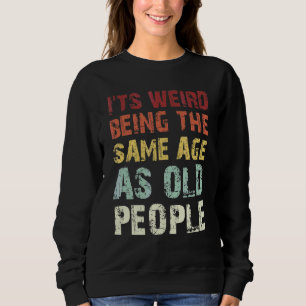 Sarcastic Quotes It's Weird Being The Same Age As Sweatshirt
