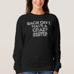 Sarcastic Saying Back Off I Have A Crazy Sister Sweatshirt