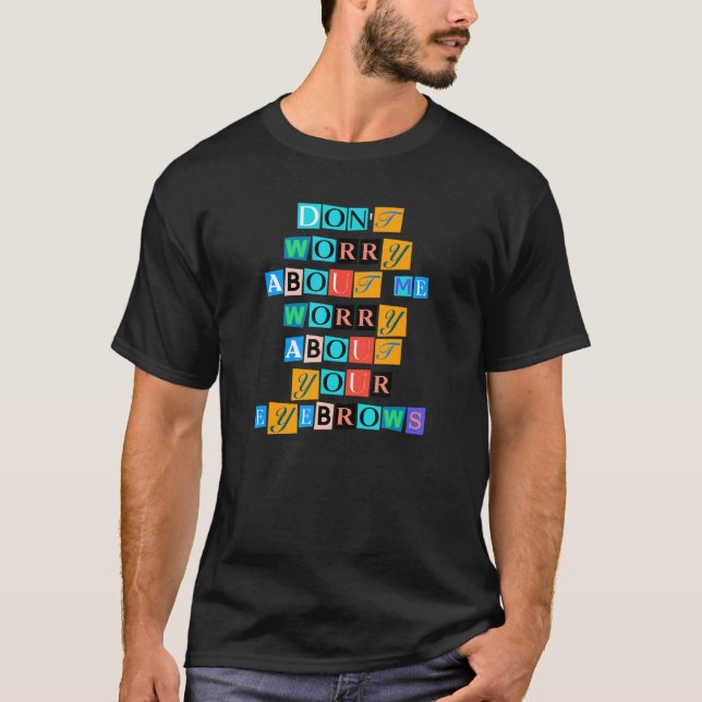 Sarcastic Saying Funny Don Worry About Me Worry Ab T-Shirt (Front)