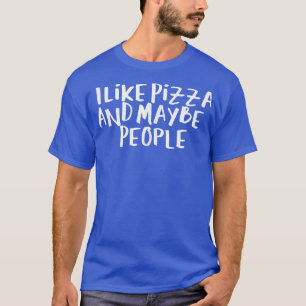 Sarcastic Saying Funny I Like Pizza And Maybe 3 Pe T-Shirt