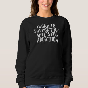 Sarcastic Saying Funny I Work To Support My Wife's Sweatshirt