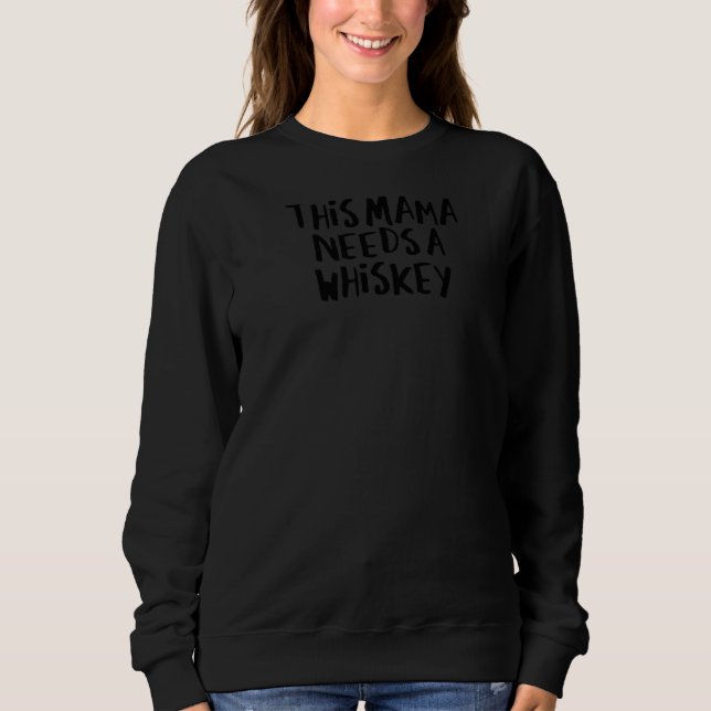 Sarcastic Saying Funny This Mama Needs A Whiskey Sweatshirt (Front)