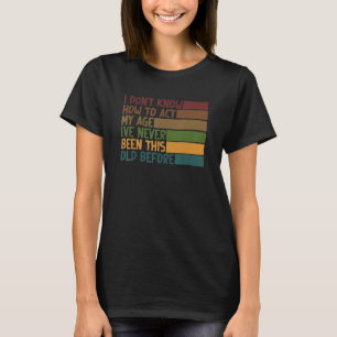 Sarcastic Saying I Don't Know How To Act My Age 2 T-Shirt