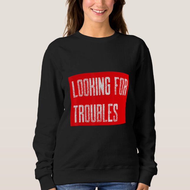 Sarcastic Saying Looking For Troubles Troublemaker Sweatshirt (Front)