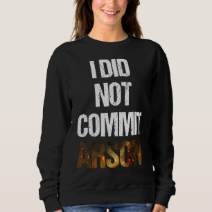 Sarcastic Saying Quote I Did Not Commit Arson Sweatshirt