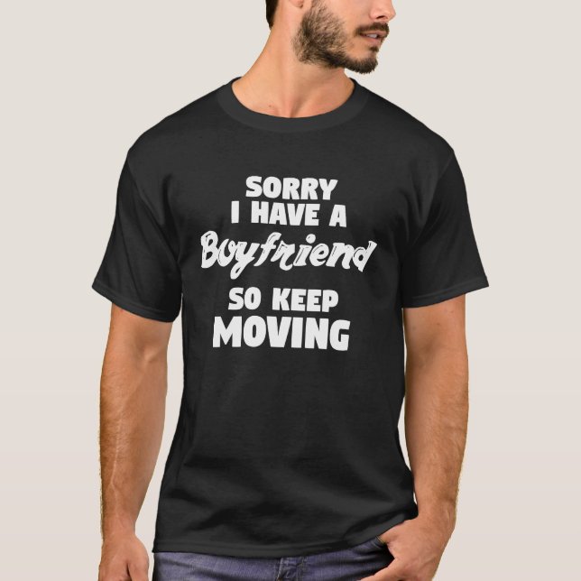 Sarcastic Sorry I have a Boyfriend So Keep Moving T-Shirt (Front)