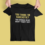 Sarcastic T-Shirt<br><div class="desc">You Think I'm Sarcastic? You Should Hear What I Don't Say!</div>