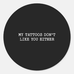 Sarcastic Tattoo Quote Gift My Tattoos Don't Like Classic Round Sticker