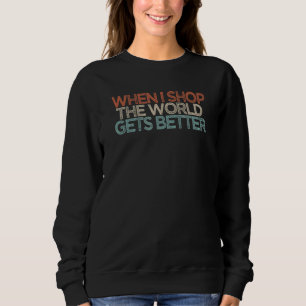 Sarcastic When I Shop The World Gets Better Sweatshirt