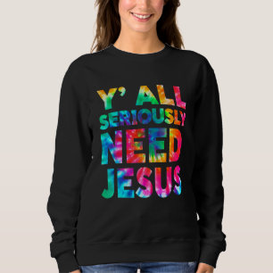 Sarcastic Y'all Seriously Need Jesus Christian Tie Sweatshirt