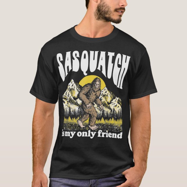 Sasquatch is My Only Friend Funny Bigfoot Introver T-Shirt (Front)