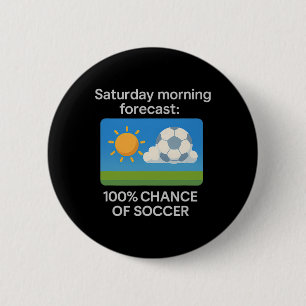 Saturday Morning Forecast 100% Chance Of Soccer 6 Cm Round Badge