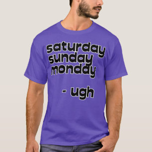saturday sunday monday ugh T-Shirt