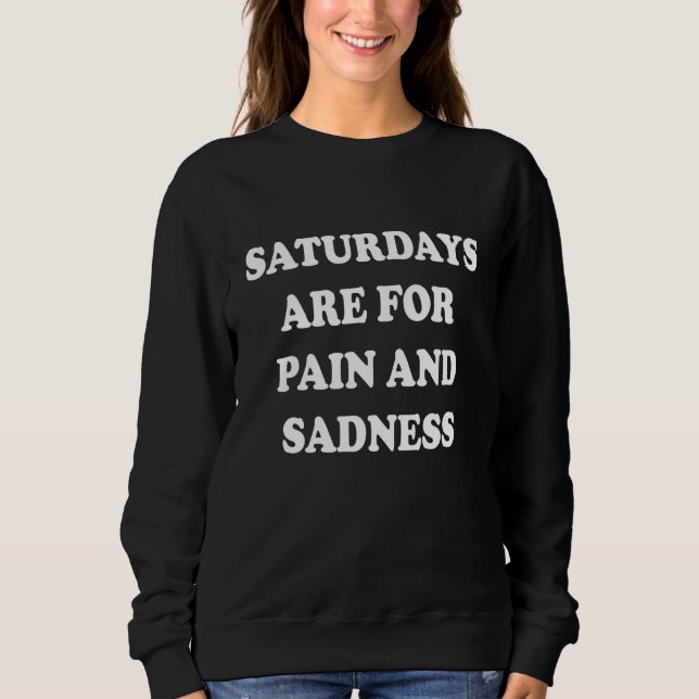 Saturdays Are For Pain And Sadness 1 Sweatshirt (Front)