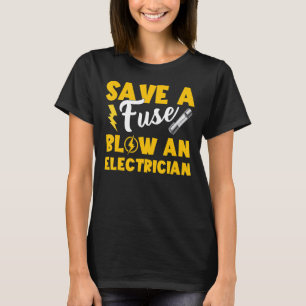 Save A Fuse Blow An Electrician  Electrician Dad T-Shirt