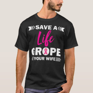 Save a Life Grope Your Wife Breast Cancer Awarenes T-Shirt