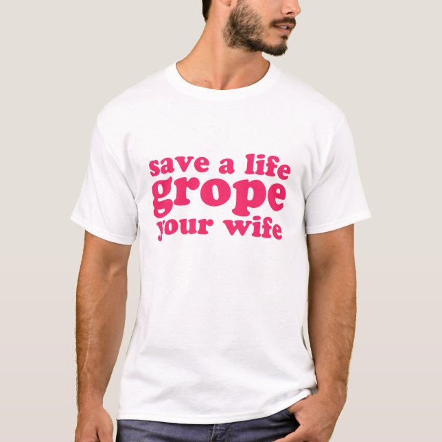 Save a Life Grope Your Wife T-Shirt (Front)