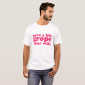 Save a Life Grope Your Wife T-Shirt (Front Full)