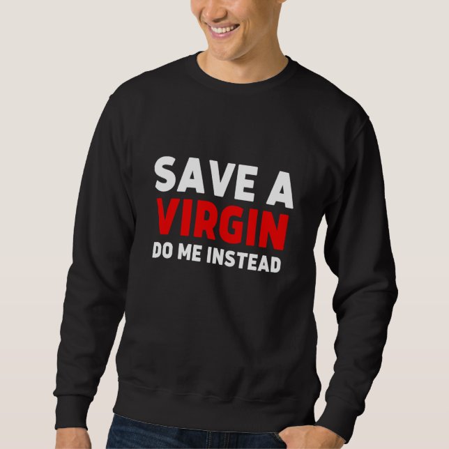 Save a Virgin Do me instead  Sarcastic Virgins Sweatshirt (Front)