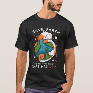 Save Earth It'S The Only Planet That Has Cats Envi T-Shirt