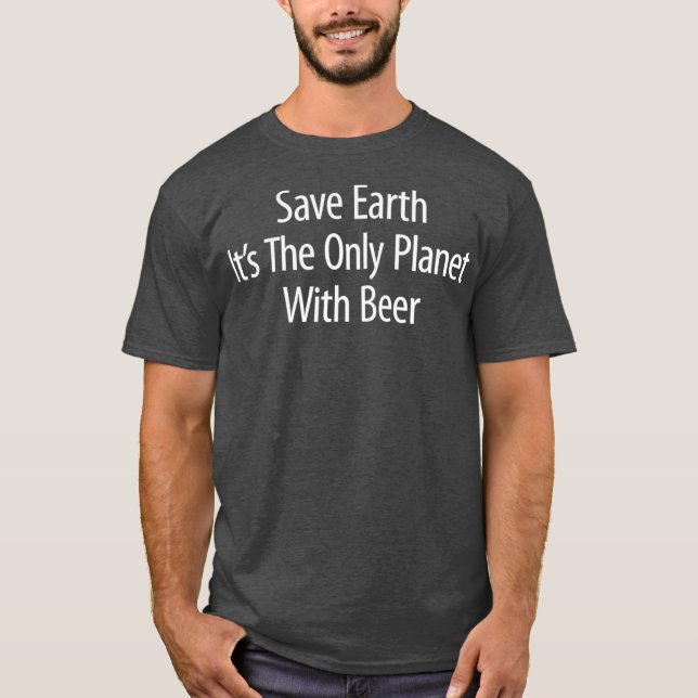 Save Earth  Its The Only Planet With Beer T-Shirt (Front)
