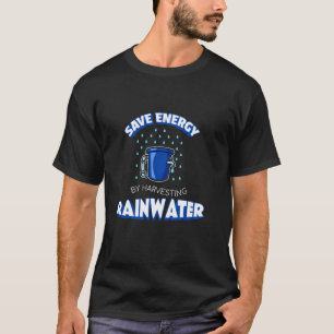 Save Energy I Rainwater Treatment Sustainable Wate T-Shirt
