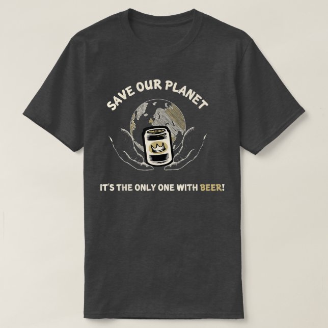 Save Our Planet Its the Only One With Beer Funny T T-Shirt (Design Front)