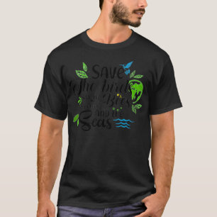 Save The Birds, Save The Bees, Save The Trees And T-Shirt