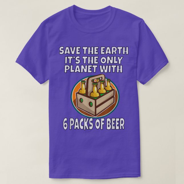 Save The Earth It's The Only Planet With 6 Packs O T-Shirt (Design Front)