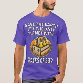 Save The Earth It's The Only Planet With 6 Packs O T-Shirt
