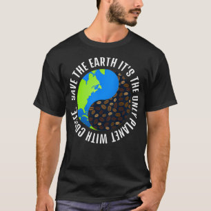 Save The Earth It's The Only Planet With Coffee T-Shirt