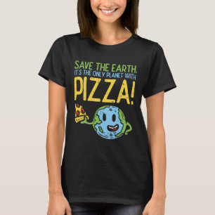 Save The Earth Its The Only Planet With Pizza Shir T-Shirt