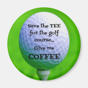 Save the TEA for the Golf Course...Give me COFFEE Magnet