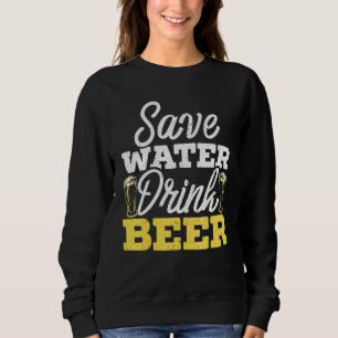 Save Water Drink Beer Drinking Drunk Alcoholic Liq Sweatshirt