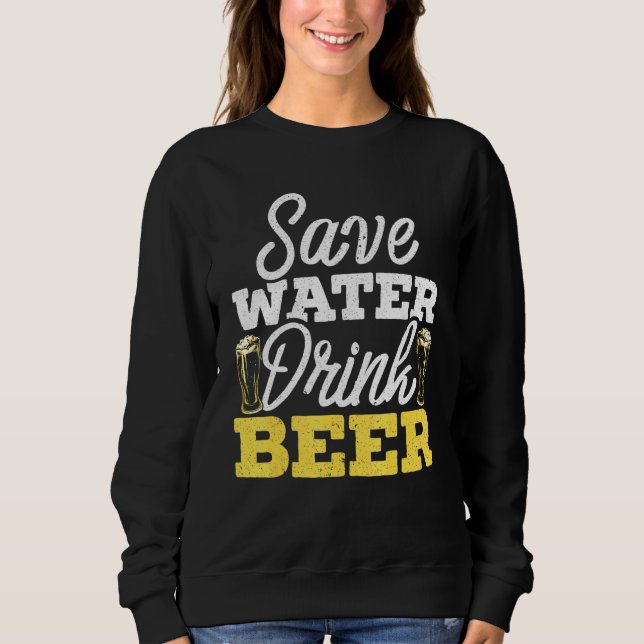 Save Water Drink Beer Drinking Drunk Alcoholic Liq Sweatshirt (Front)
