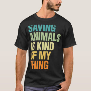 Saving Animals Is Kind Of My Thing  Pet Animal Lov T-Shirt