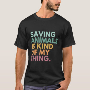Saving Animals Is Kind Of My Thing T-Shirt