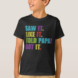 Saw It Liked It Told Papa Got It Funny Boys Girls T-Shirt